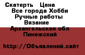 Скатерть › Цена ­ 5 200 - Все города Хобби. Ручные работы » Вязание   . Архангельская обл.,Пинежский 